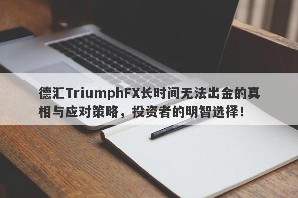 德汇TriumphFX长时间无法出金的真相与应对策略，投资者的明智选择！-第1张图片-要懂汇圈网