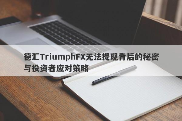 德汇TriumphFX无法提现背后的秘密与投资者应对策略-第1张图片-要懂汇圈网