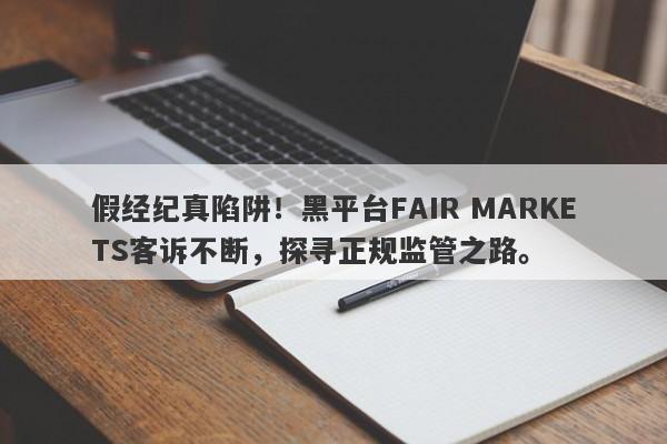 假经纪真陷阱！黑平台FAIR MARKETS客诉不断，探寻正规监管之路。-第1张图片-要懂汇圈网