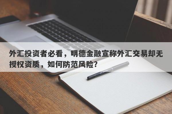 外汇投资者必看，明德金融宣称外汇交易却无授权资质，如何防范风险？-第1张图片-要懂汇圈网