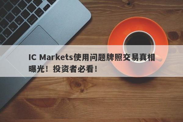 IC Markets使用问题牌照交易真相曝光！投资者必看！-第1张图片-要懂汇圈网