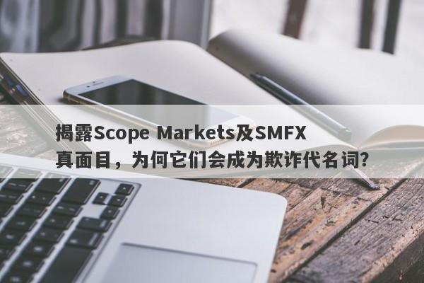 揭露Scope Markets及SMFX真面目，为何它们会成为欺诈代名词？-第1张图片-要懂汇圈网