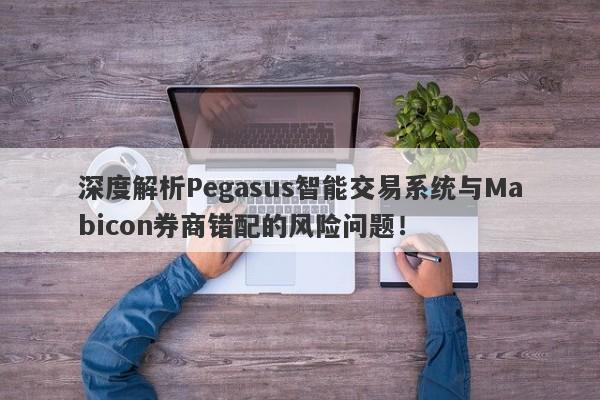 深度解析Pegasus智能交易系统与Mabicon券商错配的风险问题！-第1张图片-要懂汇圈网