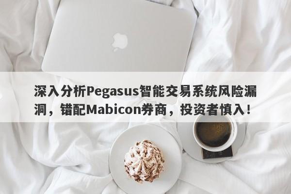 深入分析Pegasus智能交易系统风险漏洞，错配Mabicon券商，投资者慎入！-第1张图片-要懂汇圈网