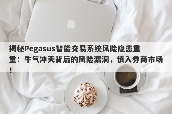 揭秘Pegasus智能交易系统风险隐患重重：牛气冲天背后的风险漏洞，慎入券商市场！-第1张图片-要懂汇圈网