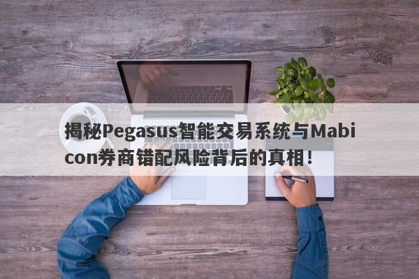 揭秘Pegasus智能交易系统与Mabicon券商错配风险背后的真相！-第1张图片-要懂汇圈网