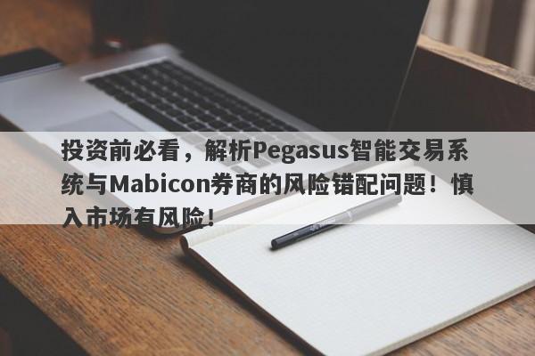 投资前必看，解析Pegasus智能交易系统与Mabicon券商的风险错配问题！慎入市场有风险！-第1张图片-要懂汇圈网