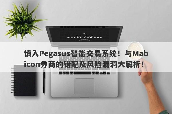 慎入Pegasus智能交易系统！与Mabicon券商的错配及风险漏洞大解析！-第1张图片-要懂汇圈网