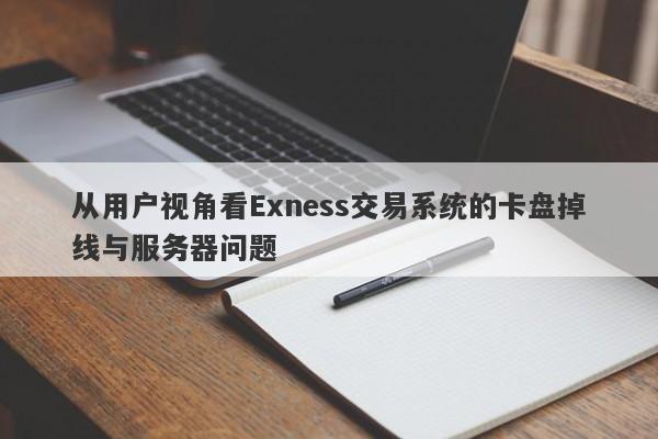 从用户视角看Exness交易系统的卡盘掉线与服务器问题-第1张图片-要懂汇圈网