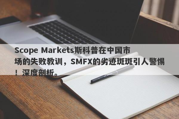 Scope Markets斯科普在中国市场的失败教训，SMFX的劣迹斑斑引人警惕！深度剖析。-第1张图片-要懂汇圈网