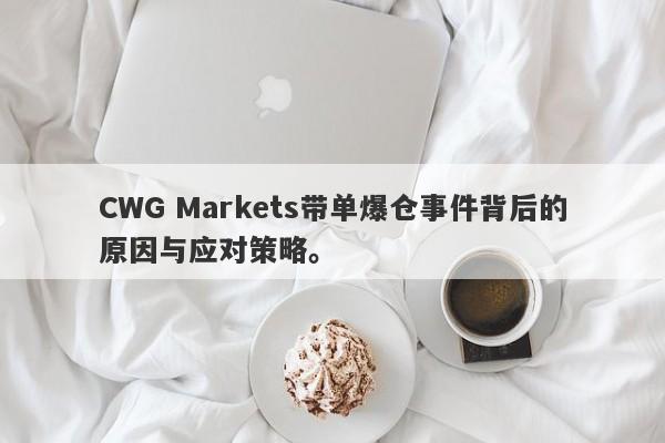 CWG Markets带单爆仓事件背后的原因与应对策略。-第1张图片-要懂汇圈网