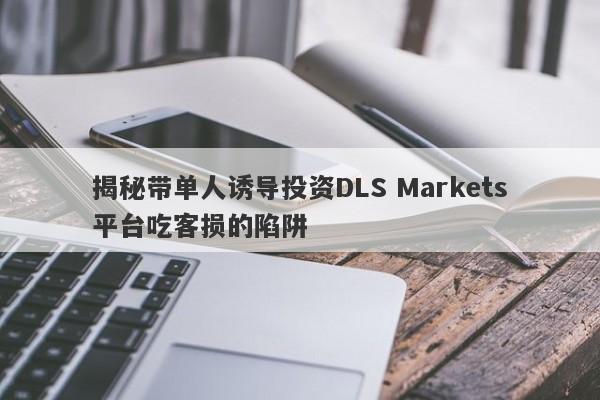 揭秘带单人诱导投资DLS Markets平台吃客损的陷阱-第1张图片-要懂汇圈网