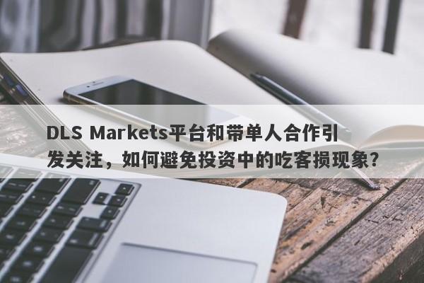 DLS Markets平台和带单人合作引发关注，如何避免投资中的吃客损现象？-第1张图片-要懂汇圈网