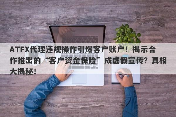 ATFX代理违规操作引爆客户账户！揭示合作推出的“客户资金保险”成虚假宣传？真相大揭秘！-第1张图片-要懂汇圈网