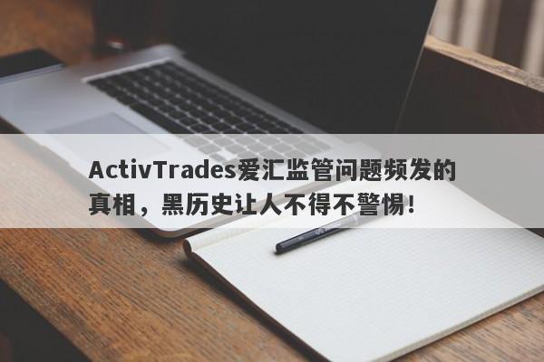 ActivTrades爱汇监管问题频发的真相，黑历史让人不得不警惕！-第1张图片-要懂汇圈网