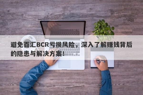 避免百汇BCR亏损风险，深入了解赚钱背后的隐患与解决方案！-第1张图片-要懂汇圈网