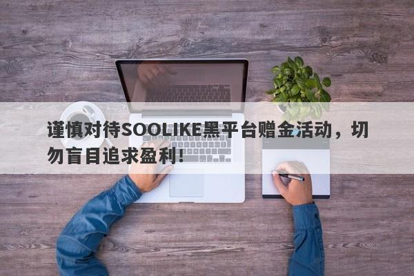 谨慎对待SOOLIKE黑平台赠金活动，切勿盲目追求盈利！-第1张图片-要懂汇圈网