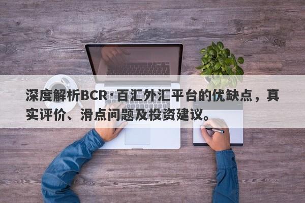 深度解析BCR·百汇外汇平台的优缺点，真实评价、滑点问题及投资建议。-第1张图片-要懂汇圈网