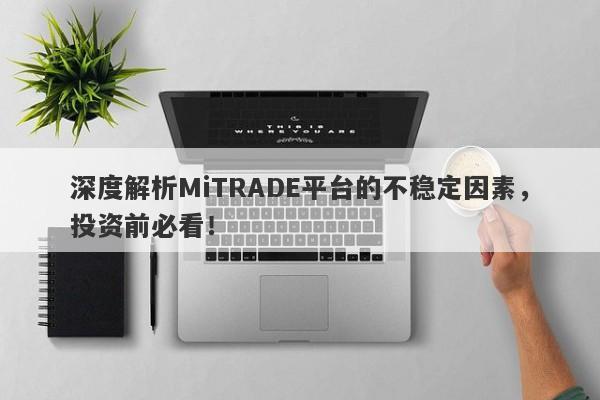 深度解析MiTRADE平台的不稳定因素，投资前必看！-第1张图片-要懂汇圈网