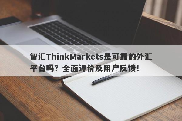 智汇ThinkMarkets是可靠的外汇平台吗？全面评价及用户反馈！-第1张图片-要懂汇圈网