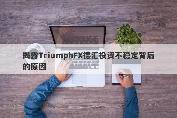 揭露TriumphFX德汇投资不稳定背后的原因-第1张图片-要懂汇圈网