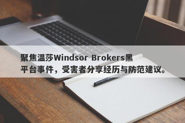 聚焦温莎Windsor Brokers黑平台事件，受害者分享经历与防范建议。-第1张图片-要懂汇圈网