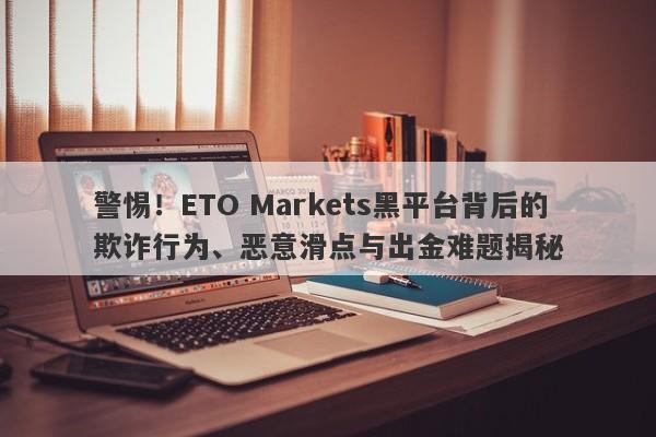 警惕！ETO Markets黑平台背后的欺诈行为、恶意滑点与出金难题揭秘-第1张图片-要懂汇圈网