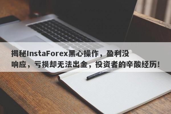 揭秘InstaForex黑心操作，盈利没响应，亏损却无法出金，投资者的辛酸经历！-第1张图片-要懂汇圈网