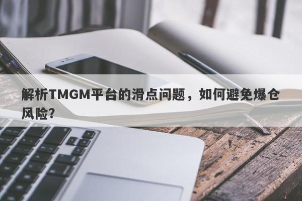 解析TMGM平台的滑点问题，如何避免爆仓风险？-第1张图片-要懂汇圈网