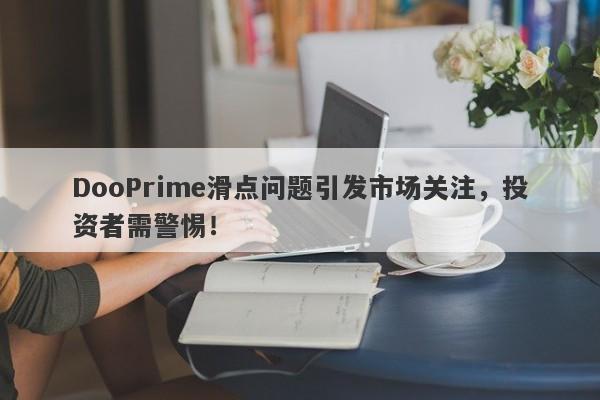 DooPrime滑点问题引发市场关注，投资者需警惕！-第1张图片-要懂汇圈网