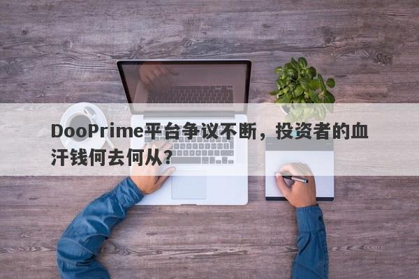 DooPrime平台争议不断，投资者的血汗钱何去何从？-第1张图片-要懂汇圈网