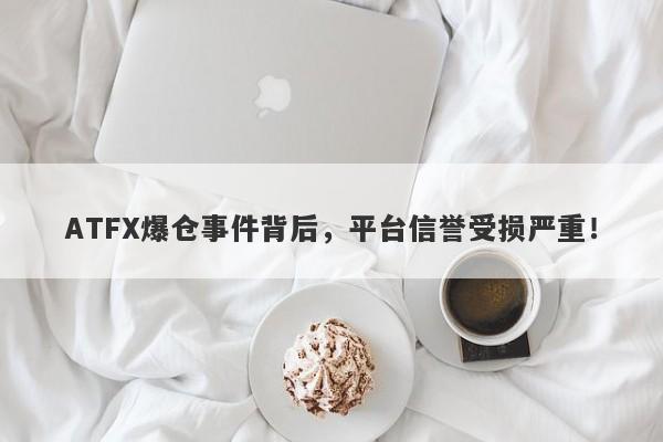 ATFX爆仓事件背后，平台信誉受损严重！-第1张图片-要懂汇圈网