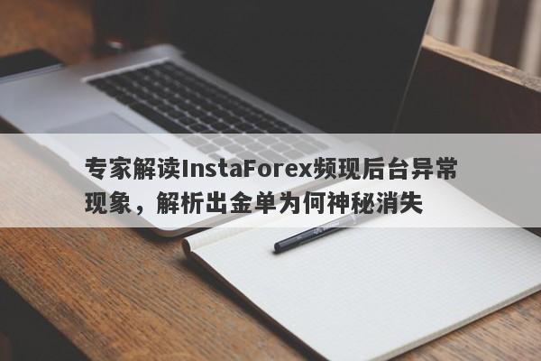 专家解读InstaForex频现后台异常现象，解析出金单为何神秘消失-第1张图片-要懂汇圈网