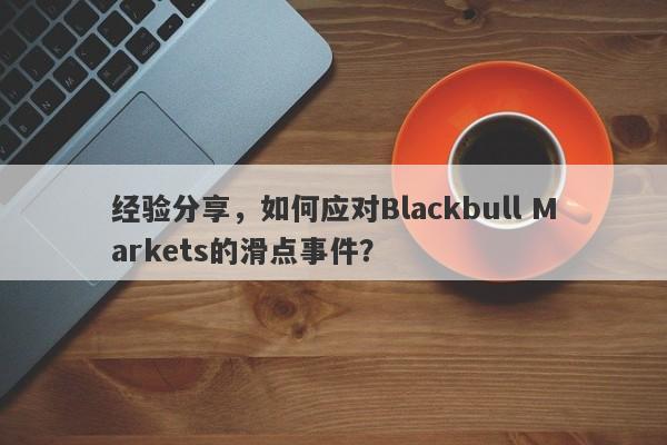 经验分享，如何应对Blackbull Markets的滑点事件？-第1张图片-要懂汇圈网