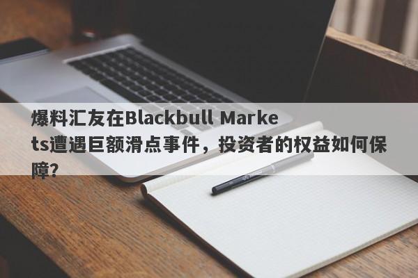 爆料汇友在Blackbull Markets遭遇巨额滑点事件，投资者的权益如何保障？-第1张图片-要懂汇圈网