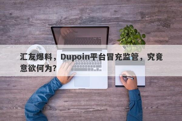 汇友爆料，Dupoin平台冒充监管，究竟意欲何为？-第1张图片-要懂汇圈网