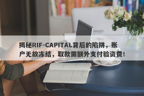 揭秘RIF-CAPITAL背后的陷阱，账户无故冻结，取款需额外支付验资费！-第1张图片-要懂汇圈网