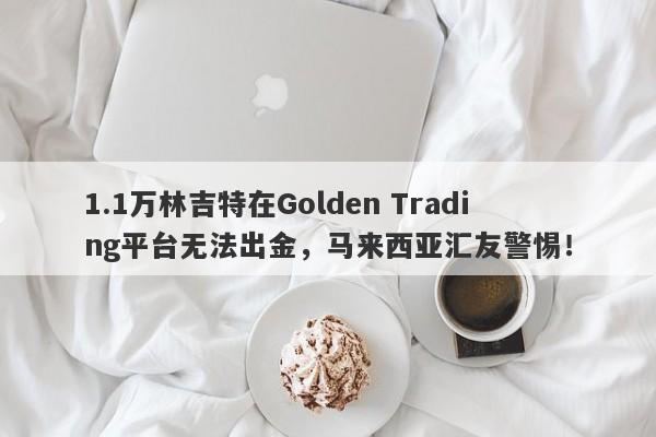 1.1万林吉特在Golden Trading平台无法出金，马来西亚汇友警惕！-第1张图片-要懂汇圈网