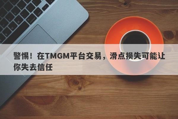 警惕！在TMGM平台交易，滑点损失可能让你失去信任-第1张图片-要懂汇圈网