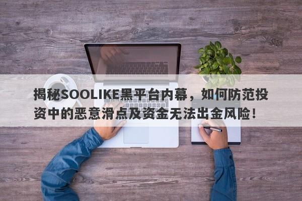 揭秘SOOLIKE黑平台内幕，如何防范投资中的恶意滑点及资金无法出金风险！-第1张图片-要懂汇圈网