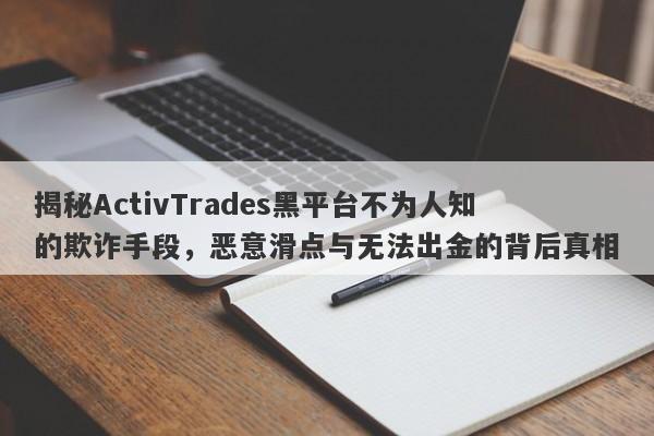 揭秘ActivTrades黑平台不为人知的欺诈手段，恶意滑点与无法出金的背后真相-第1张图片-要懂汇圈网