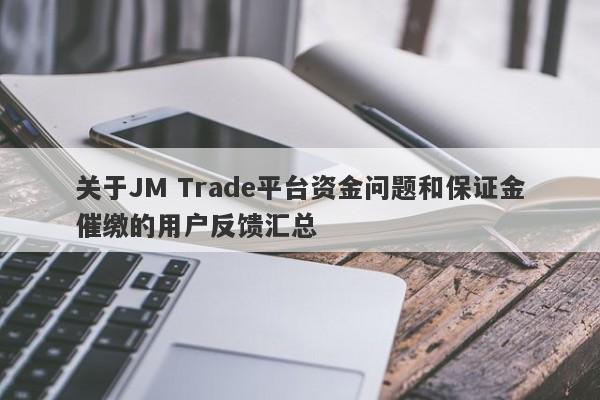 关于JM Trade平台资金问题和保证金催缴的用户反馈汇总-第1张图片-要懂汇圈网