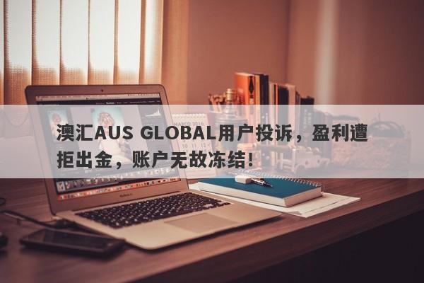 澳汇AUS GLOBAL用户投诉，盈利遭拒出金，账户无故冻结！-第1张图片-要懂汇圈网