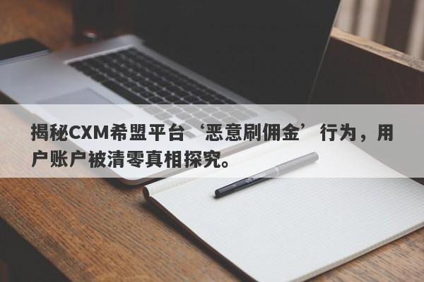 揭秘CXM希盟平台‘恶意刷佣金’行为，用户账户被清零真相探究。-第1张图片-要懂汇圈网