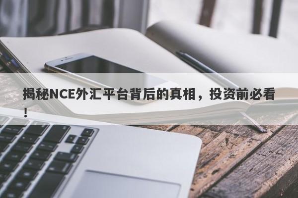 揭秘NCE外汇平台背后的真相，投资前必看！-第1张图片-要懂汇圈网