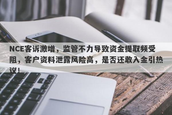 NCE客诉激增，监管不力导致资金提取频受阻，客户资料泄露风险高，是否还敢入金引热议！-第1张图片-要懂汇圈网