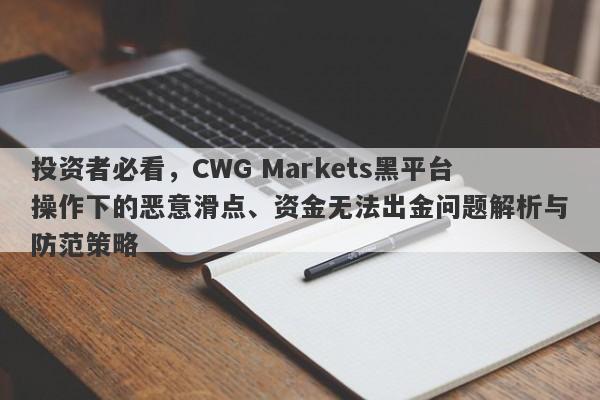 投资者必看，CWG Markets黑平台操作下的恶意滑点、资金无法出金问题解析与防范策略-第1张图片-要懂汇圈网