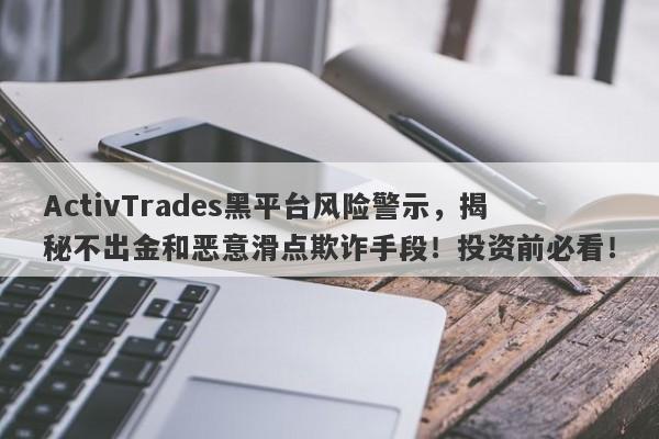 ActivTrades黑平台风险警示，揭秘不出金和恶意滑点欺诈手段！投资前必看！-第1张图片-要懂汇圈网