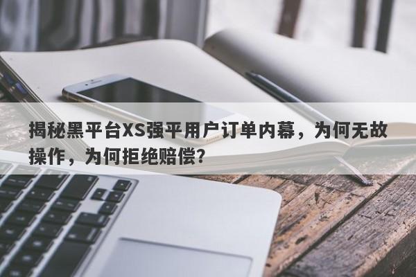 揭秘黑平台XS强平用户订单内幕，为何无故操作，为何拒绝赔偿？-第1张图片-要懂汇圈网