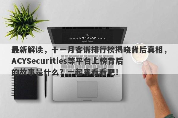 最新解读，十一月客诉排行榜揭晓背后真相，ACYSecurities等平台上榜背后的故事是什么？一起来看看吧！-第1张图片-要懂汇圈网